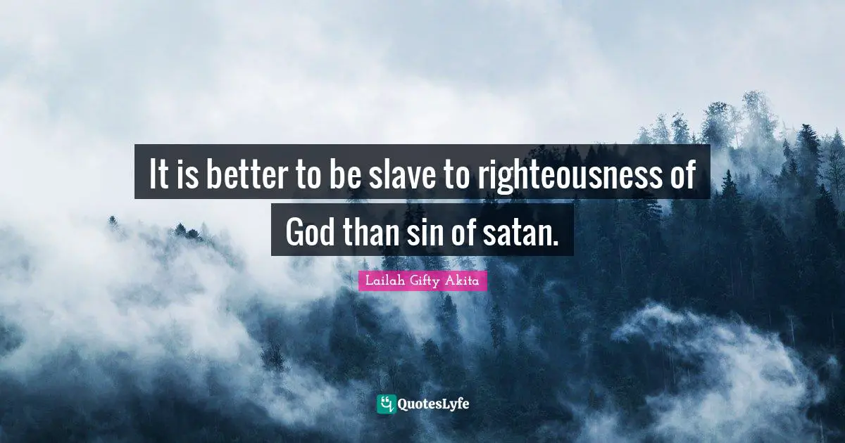 It is better to be slave to righteousness of God than sin of satan.