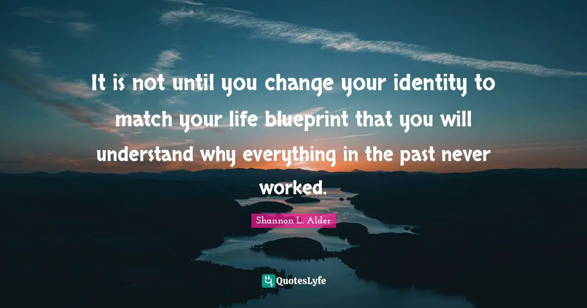 Good Choices Quotes: "It is not until you change your identity to match your life blueprint that you will understand why everything in the past never worked."
