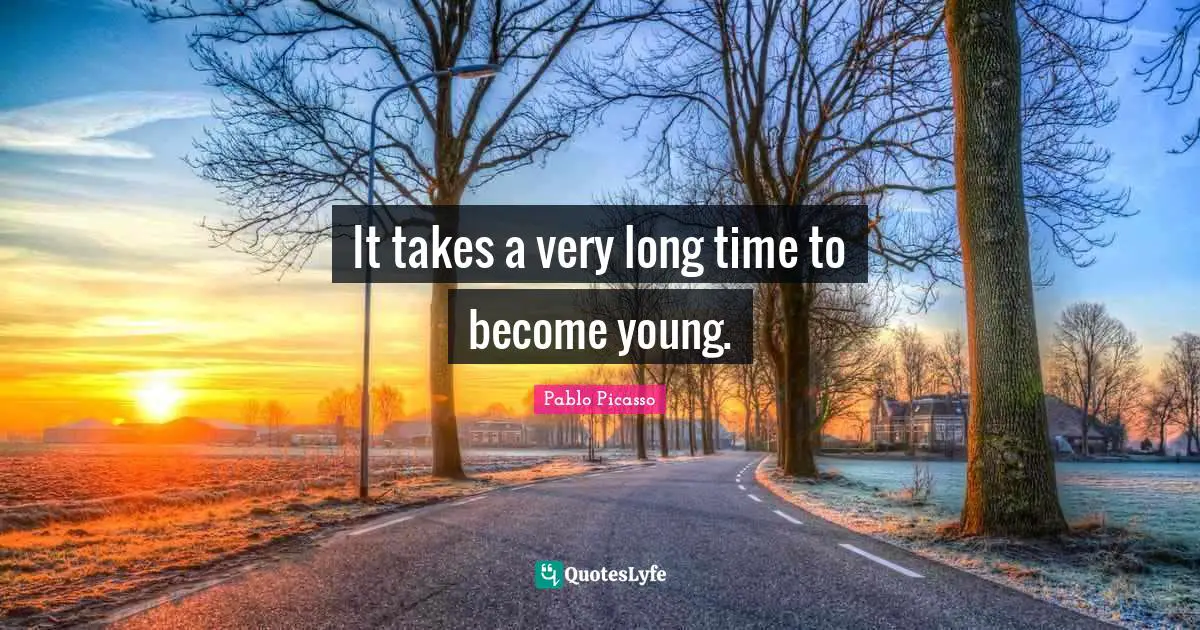 It takes a very long time to become young.