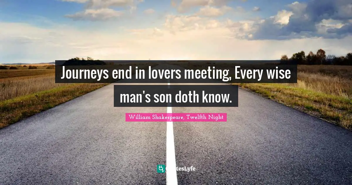 Journeys Quotes: "Journeys end in lovers meeting, Every wise man's son doth know."