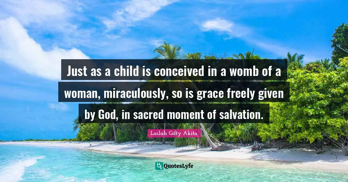Saved From Sin Quotes: "Just as a child is conceived in a womb of a woman, miraculously, so is grace freely given by God, in sacred moment of salvation."