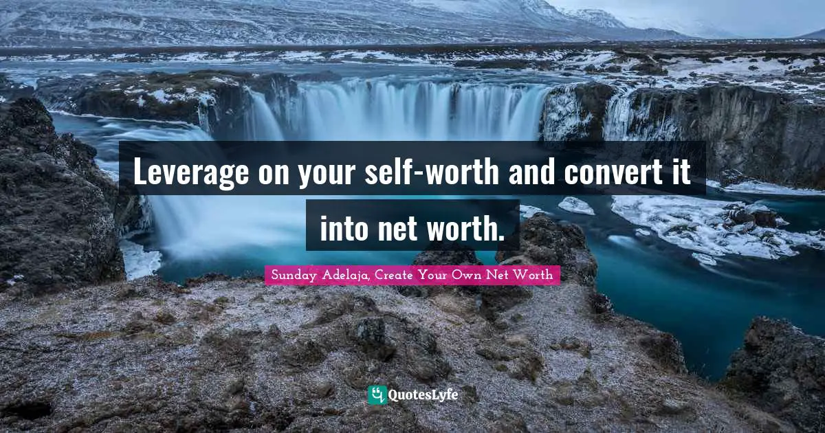 Leverage on your self-worth and convert it into net worth.
