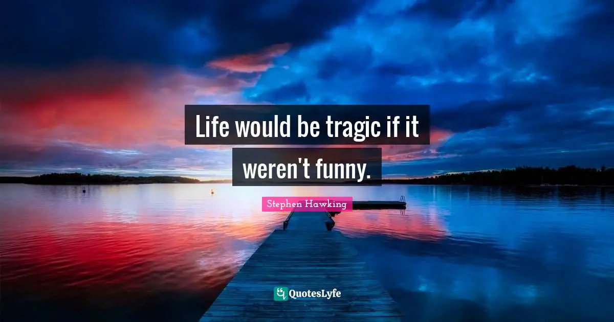 Stephen Hawking Quotes: "Life would be tragic if it weren't funny."