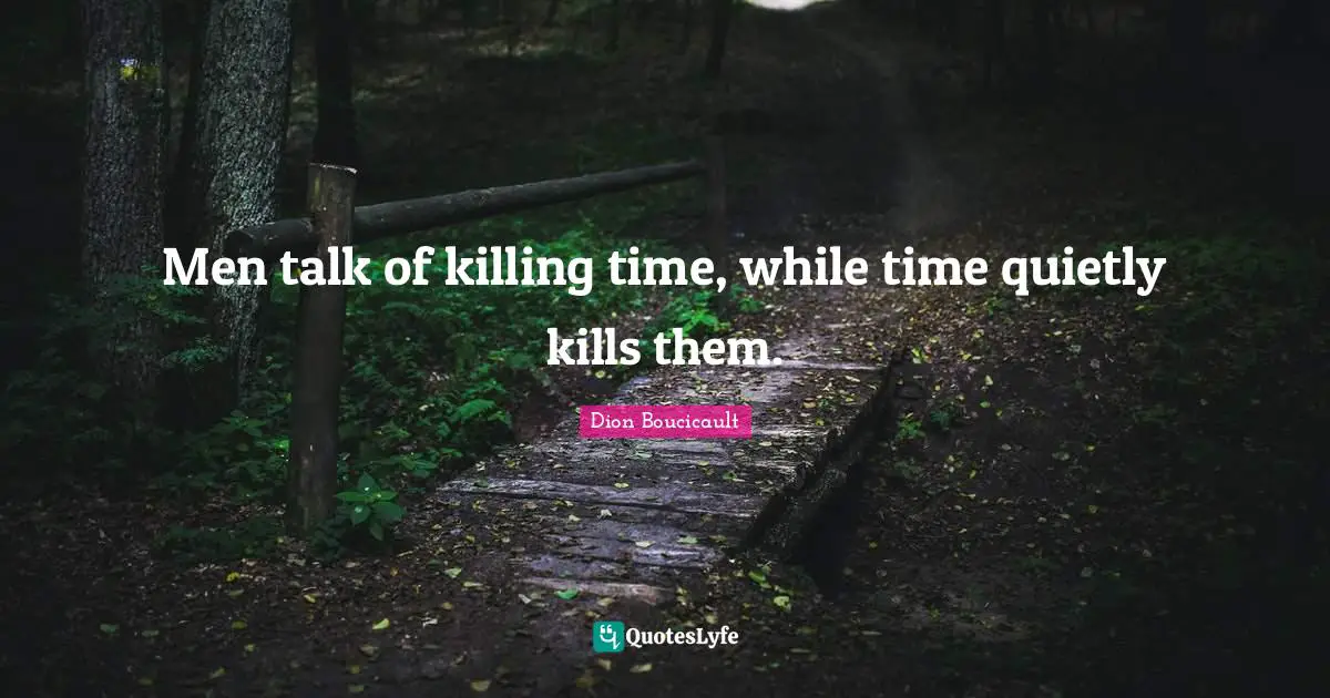 Men talk of killing time, while time quietly kills them.