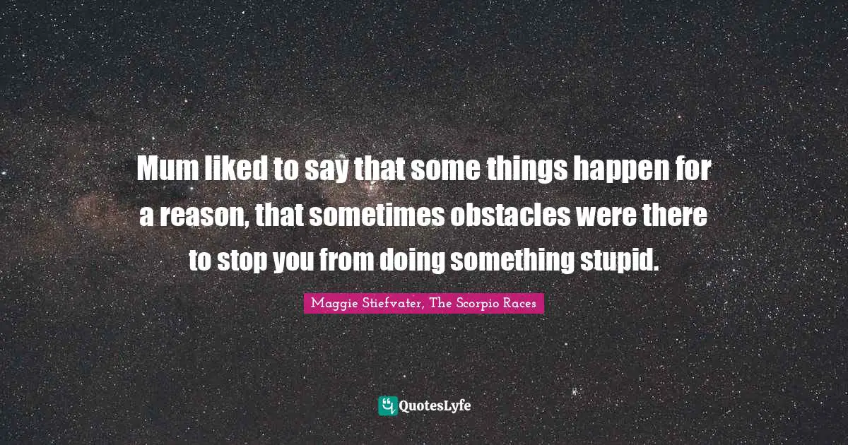 Truths Quotes: "Mum liked to say that some things happen for a reason, that sometimes obstacles were there to stop you from doing something stupid."