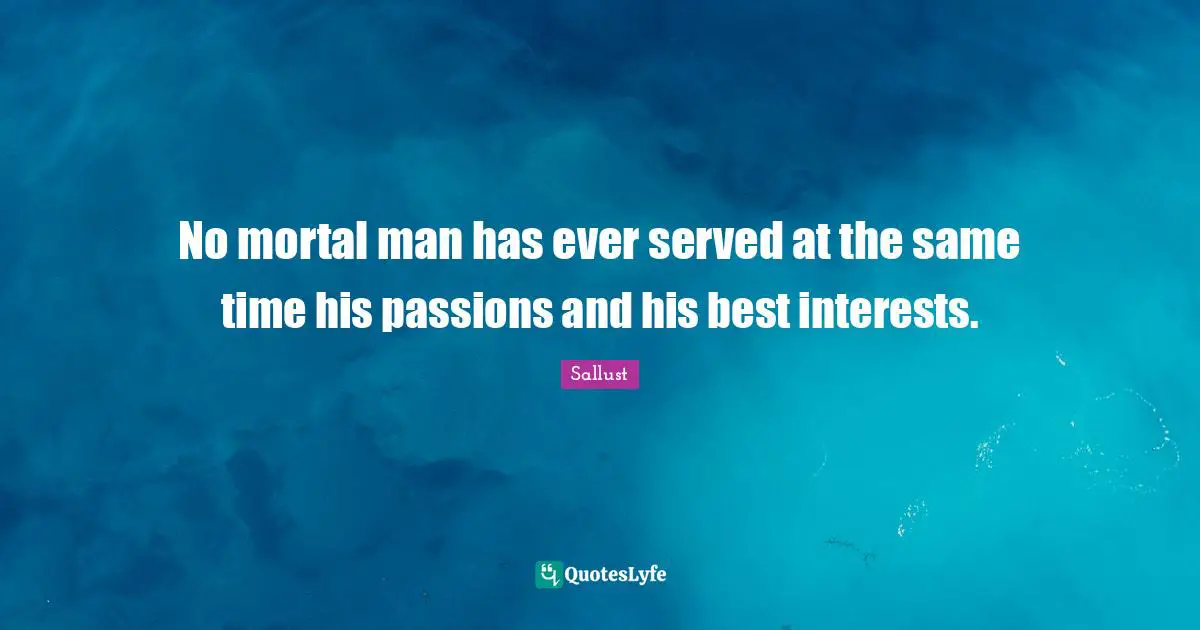 Sallust Quotes: "No mortal man has ever served at the same time his passions and his best interests."