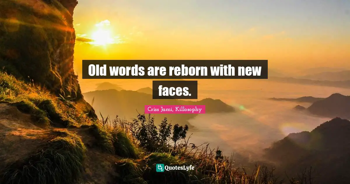 Quotes Quotes: "Old words are reborn with new faces."