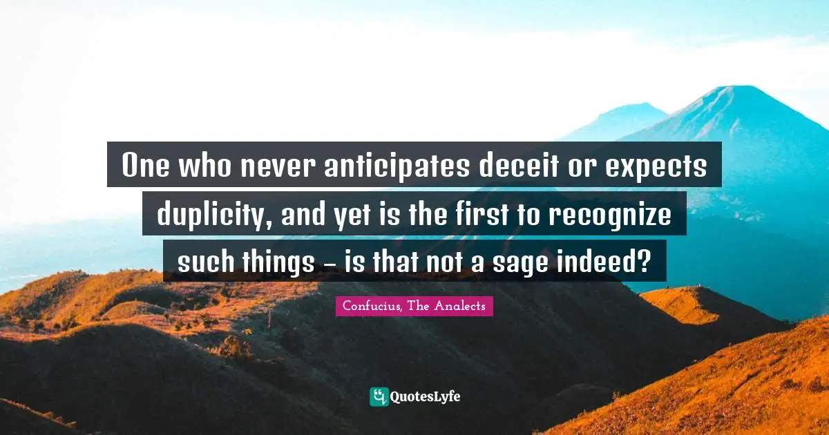 One who never anticipates deceit or expects duplicity, and yet is the first to recognize such things – is that not a sage indeed?