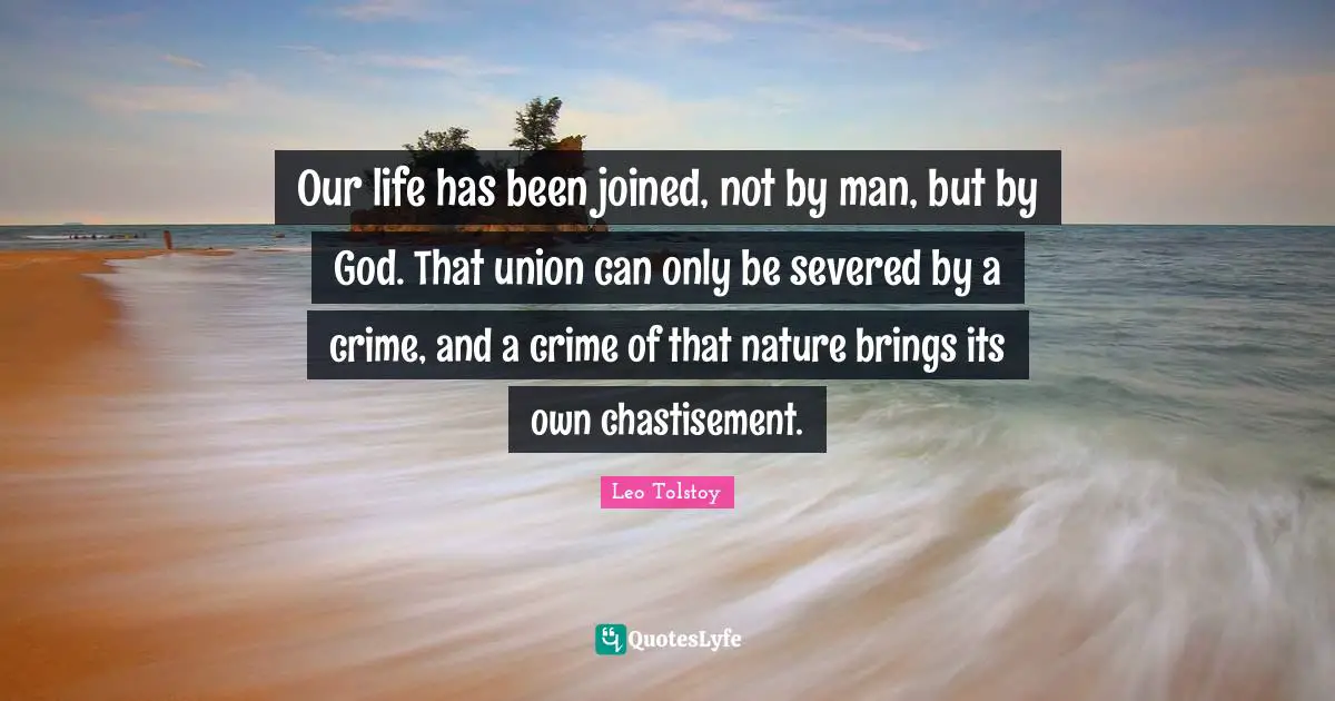 Our life has been joined, not by man, but by God. That union can only be severed by a crime, and a crime of that nature brings its own chastisement.