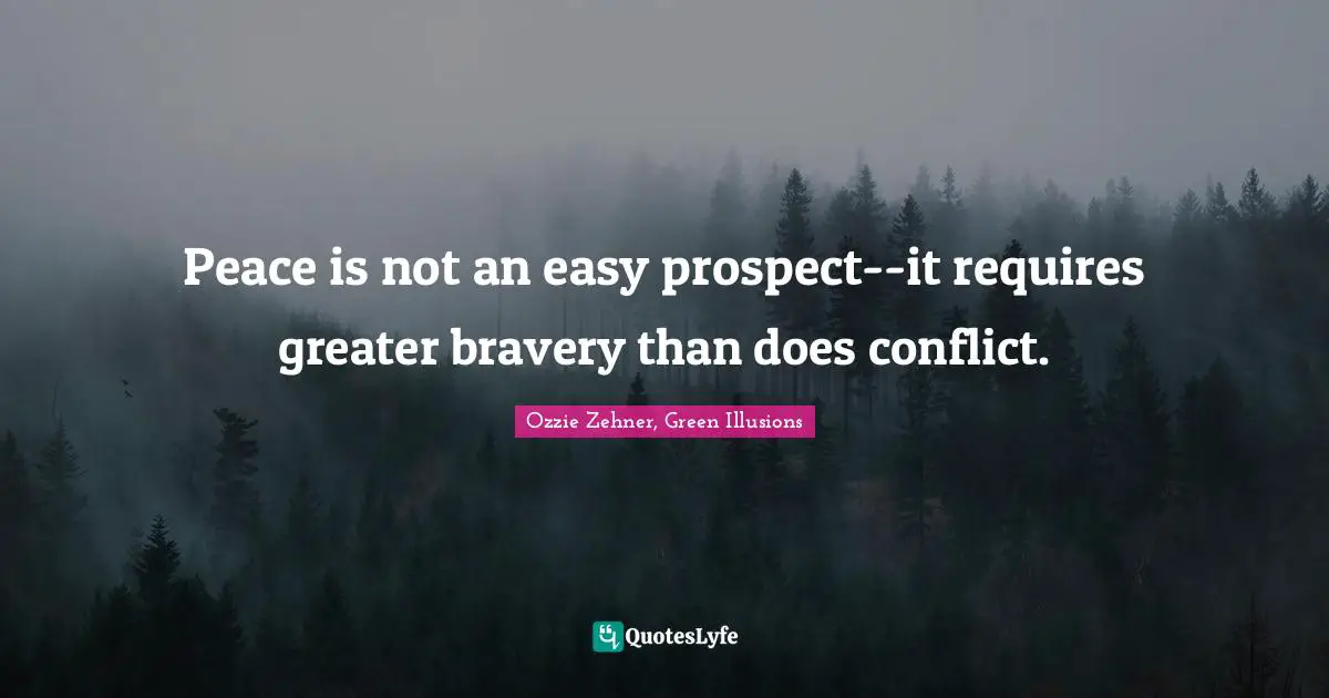 Peace is not an easy prospect--it requires greater bravery than does conflict.