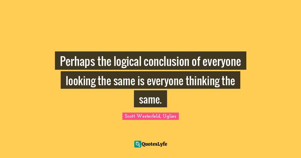 Scott Westerfeld, Uglies Quotes: "Perhaps the logical conclusion of everyone looking the same is everyone thinking the same."