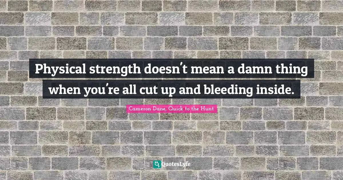 Mack Quotes: "Physical strength doesn't mean a damn thing when you're all cut up and bleeding inside."