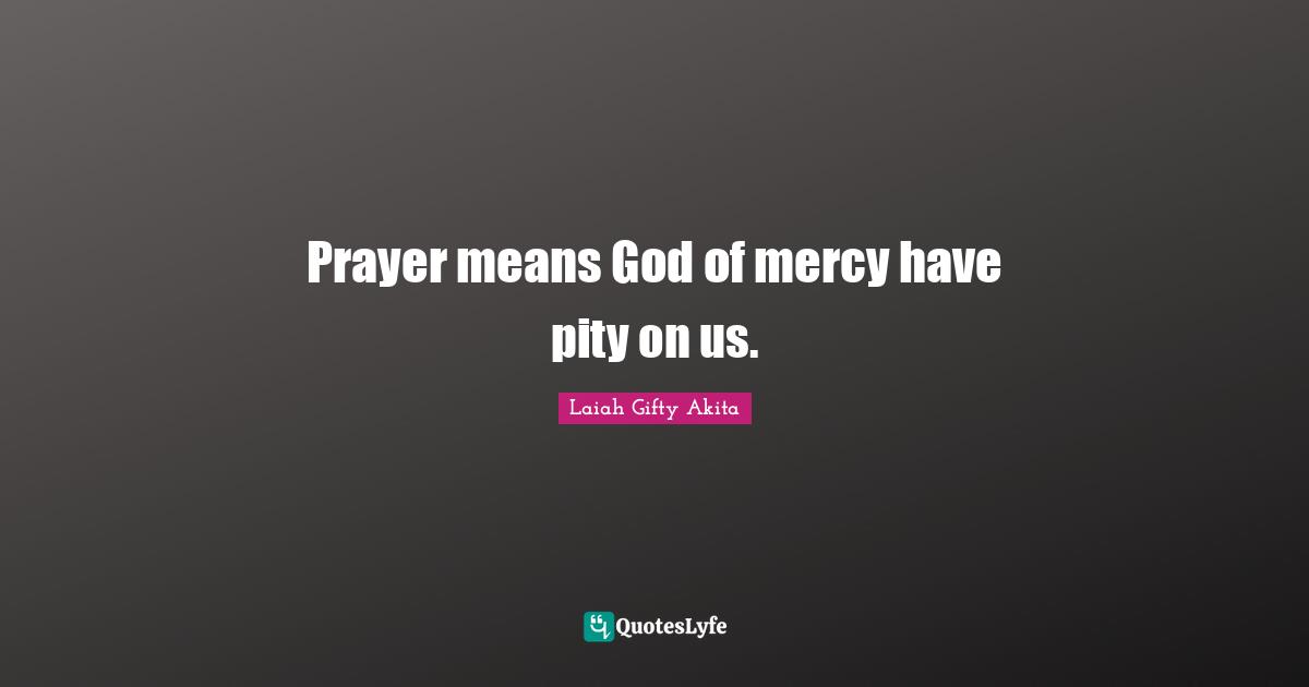Prayer means God of mercy have pity on us.