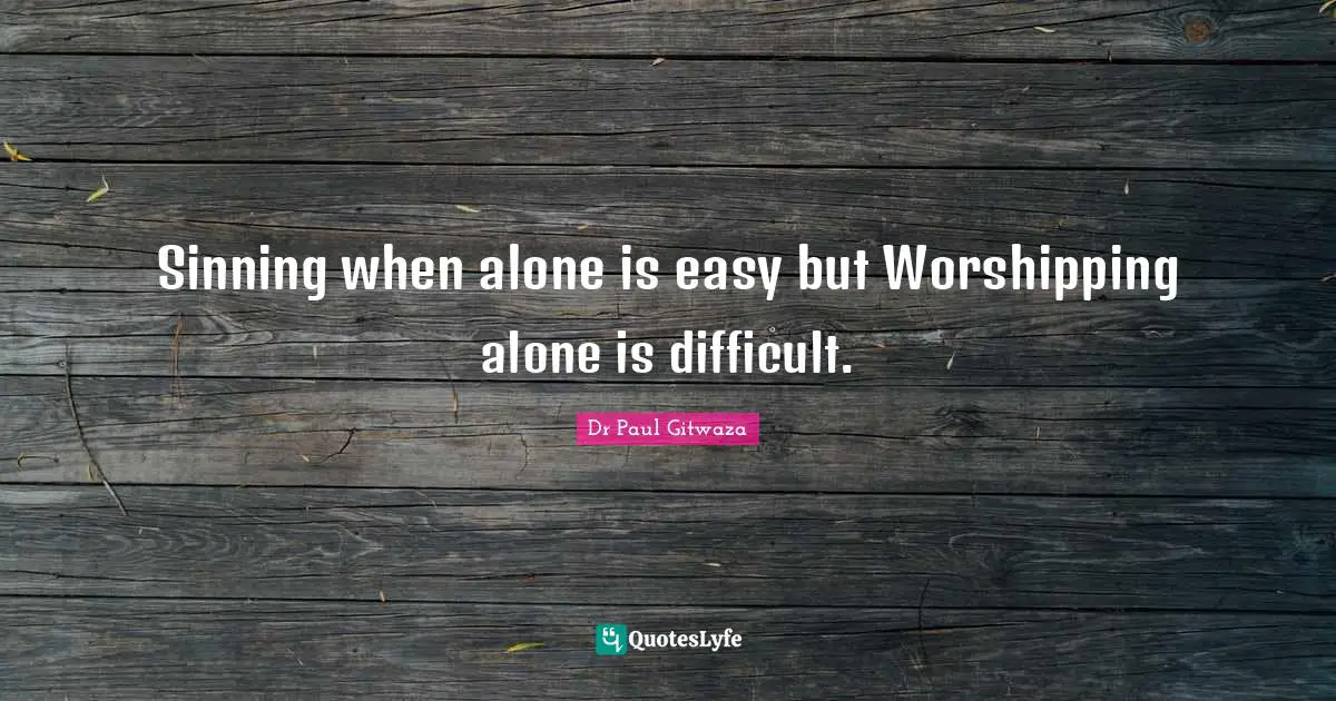 Sinning when alone is easy but Worshipping alone is difficult.