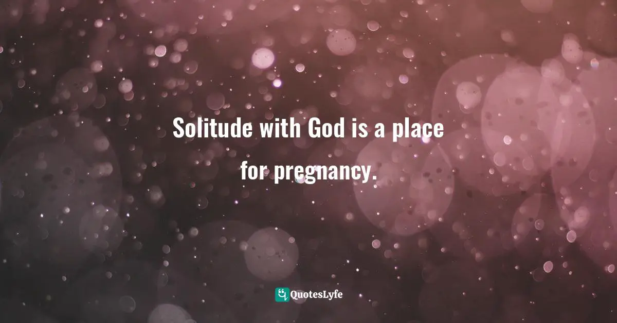Solitude with God is a place for pregnancy.