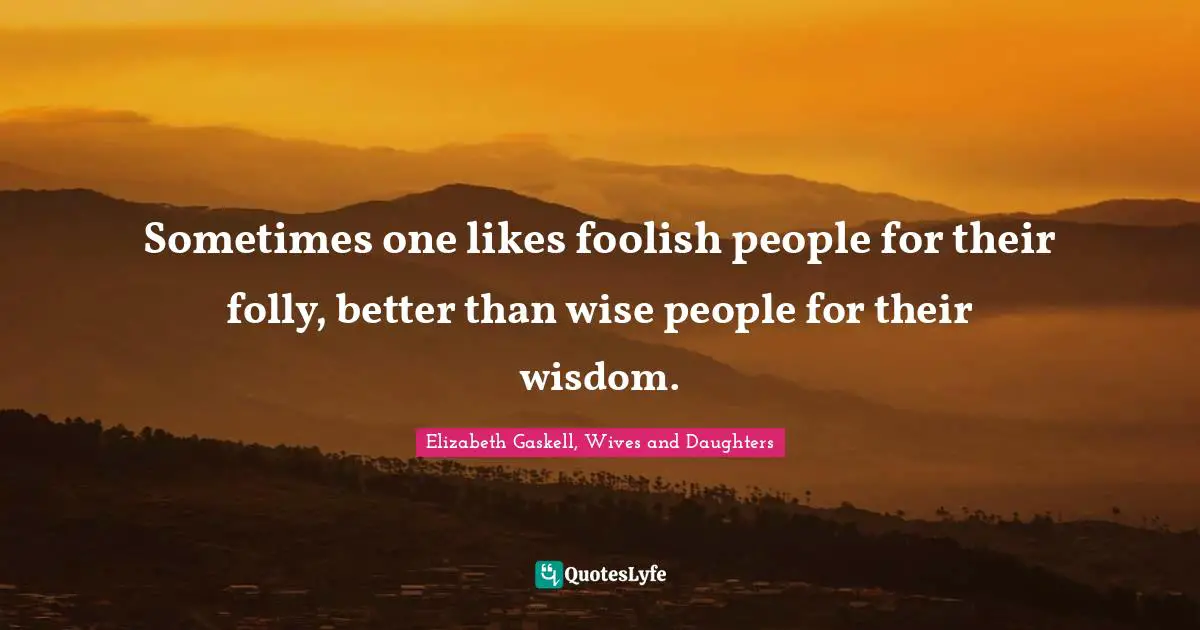Preference Quotes: "Sometimes one likes foolish people for their folly, better than wise people for their wisdom."