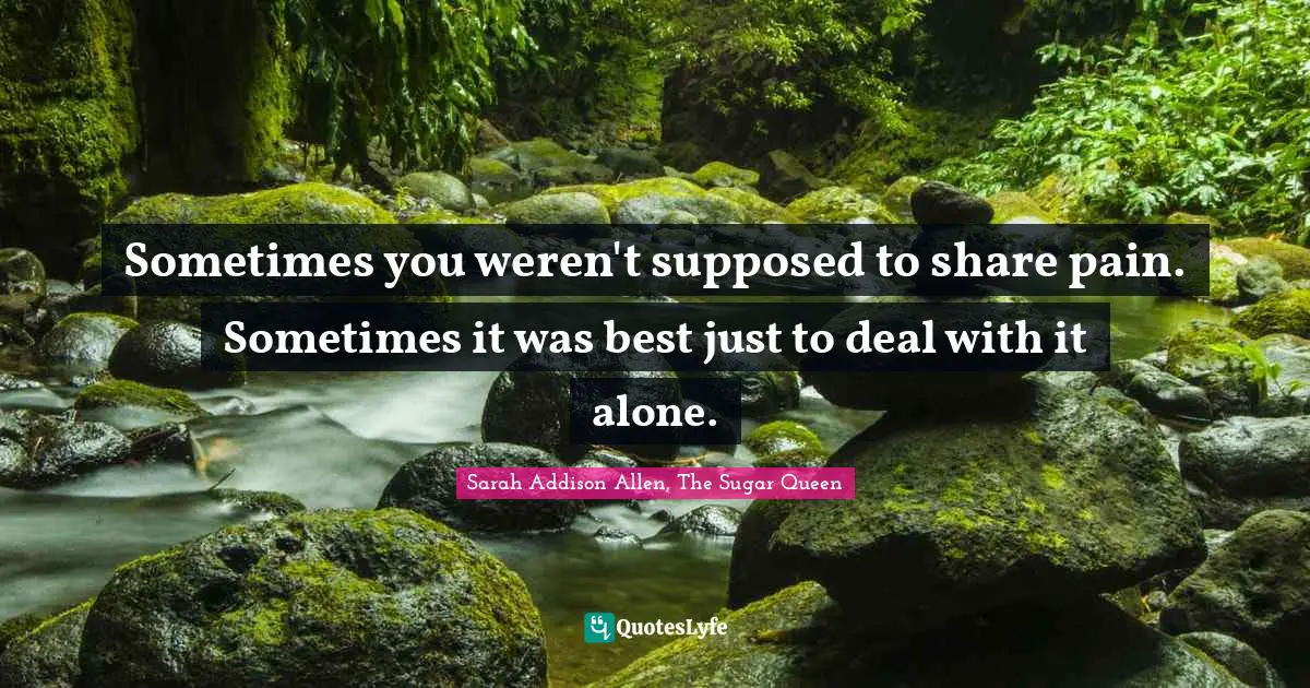 Sometimes you weren't supposed to share pain. Sometimes it was best just to deal with it alone.