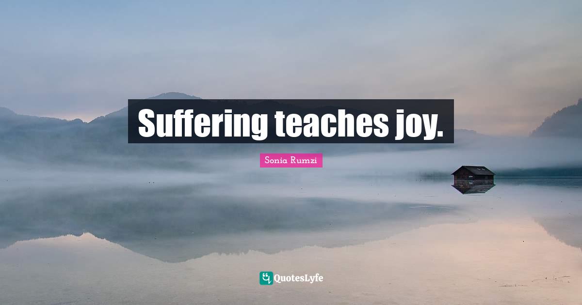 Suffering teaches joy.