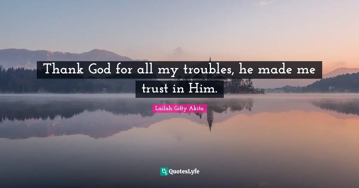 Thank God for all my troubles, he made me trust in Him.