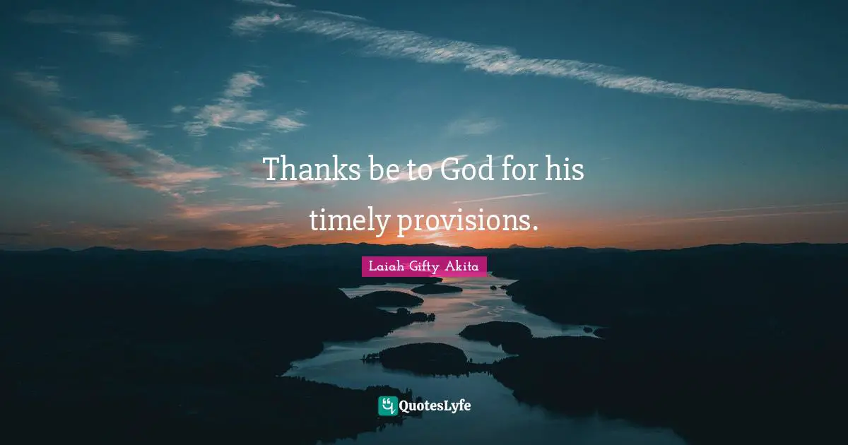 Thanks be to God for his timely provisions.