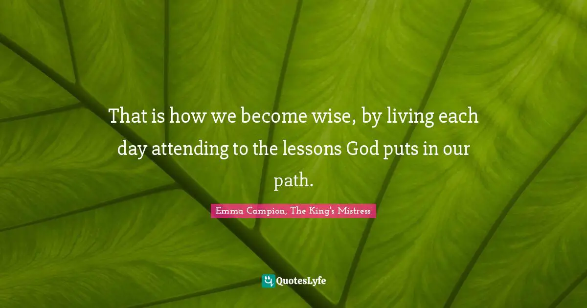 That is how we become wise, by living each day attending to the lessons God puts in our path.