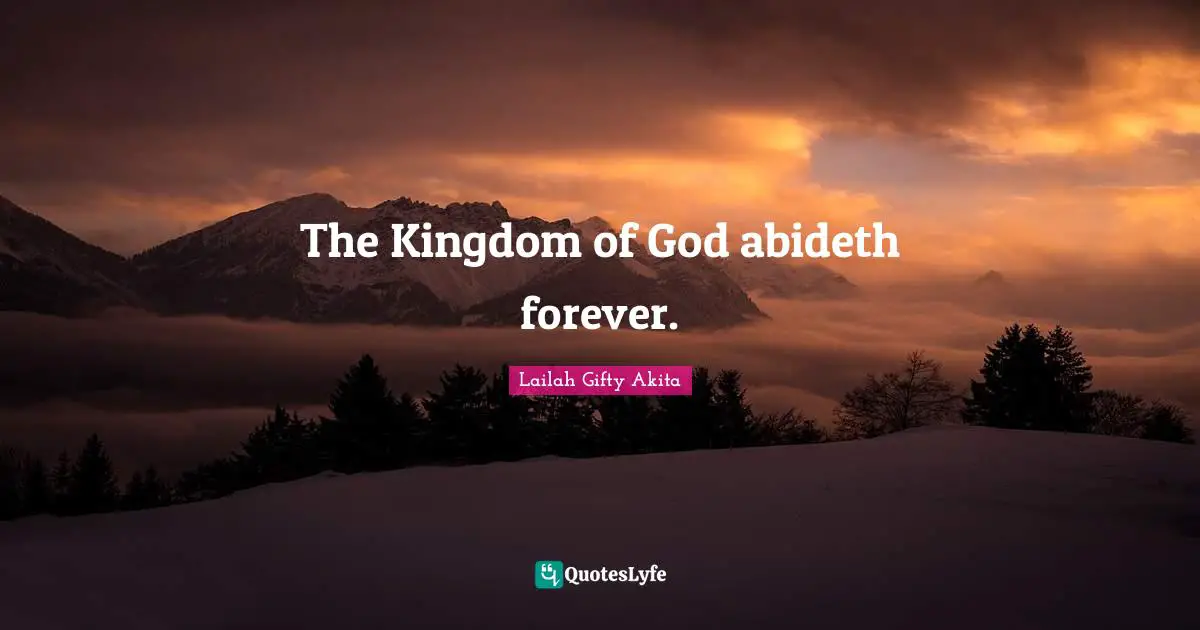 The Kingdom of God abideth forever.
