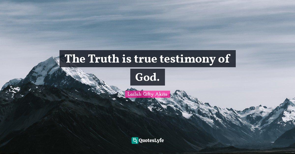 The Truth is true testimony of God.... Quote by Lailah Gifty Akita