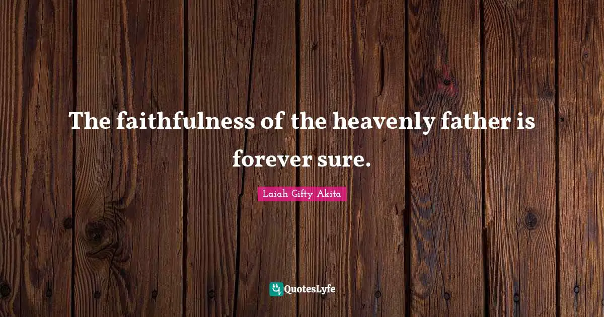 The faithfulness of the heavenly father is forever sure.