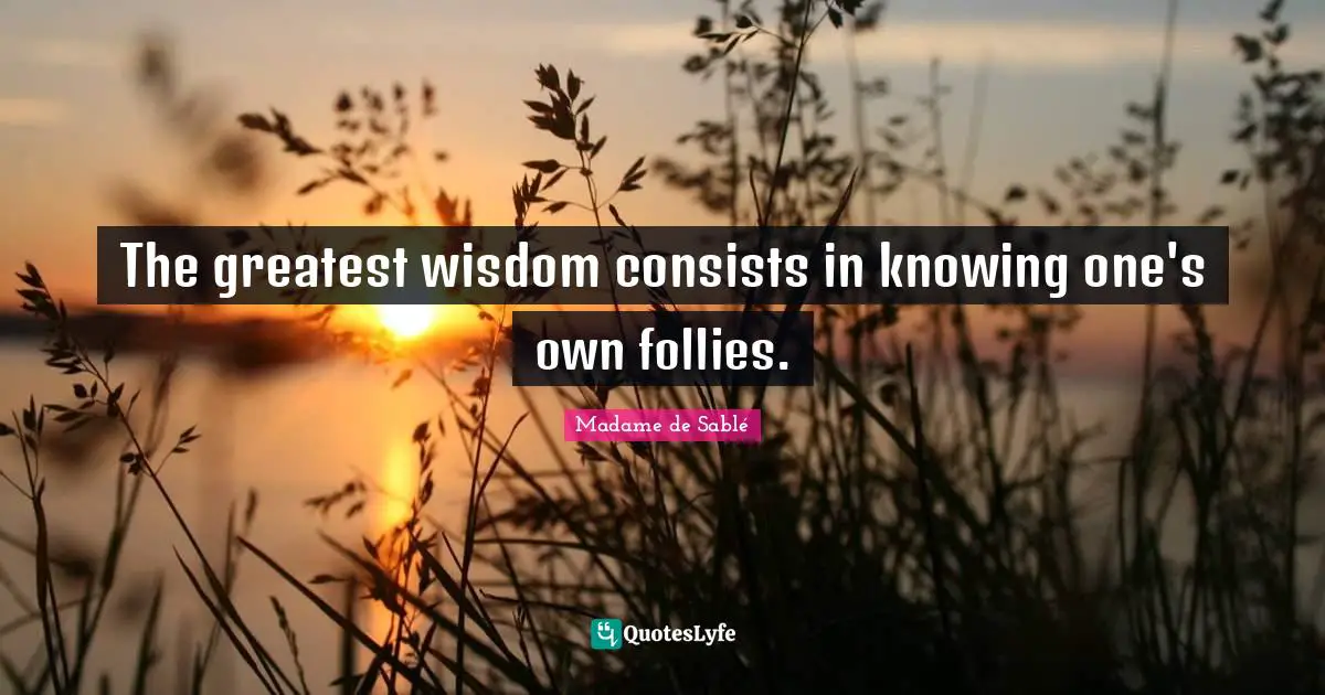 The greatest wisdom consists in knowing one's own follies.