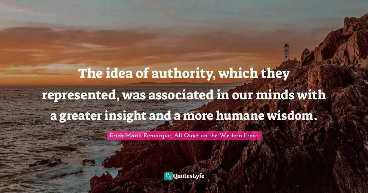 The idea of authority, which they represented, was associated in our minds with a greater insight and a more humane wisdom.