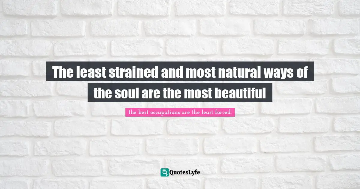 The least strained and most natural ways of the soul are the most beautiful