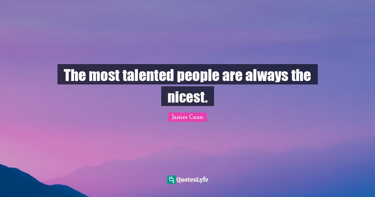James Caan Quotes: "The most talented people are always the nicest."