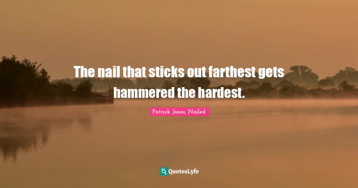 The nail that sticks out farthest gets hammered the hardest.