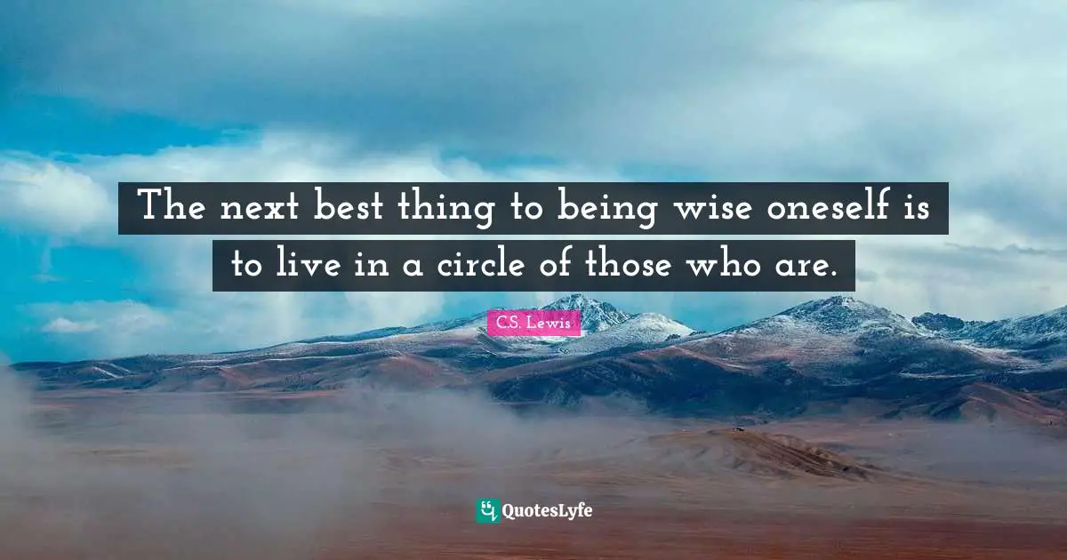 C.S. Lewis Quotes: "The next best thing to being wise oneself is to live in a circle of those who are."