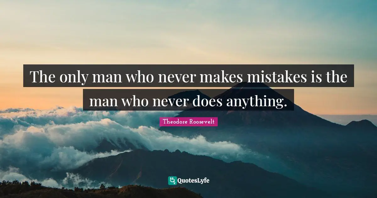 The only man who never makes mistakes is the man who never does anything.