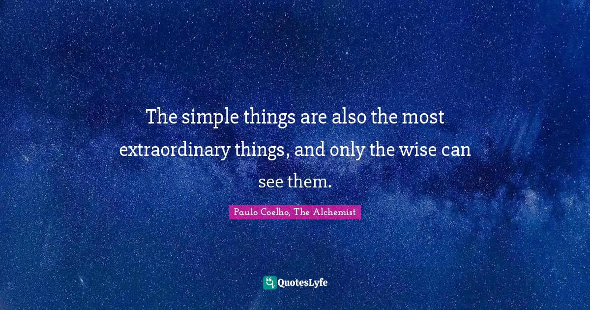 Paulo Coelho Quotes: "The simple things are also the most extraordinary things, and only the wise can see them."