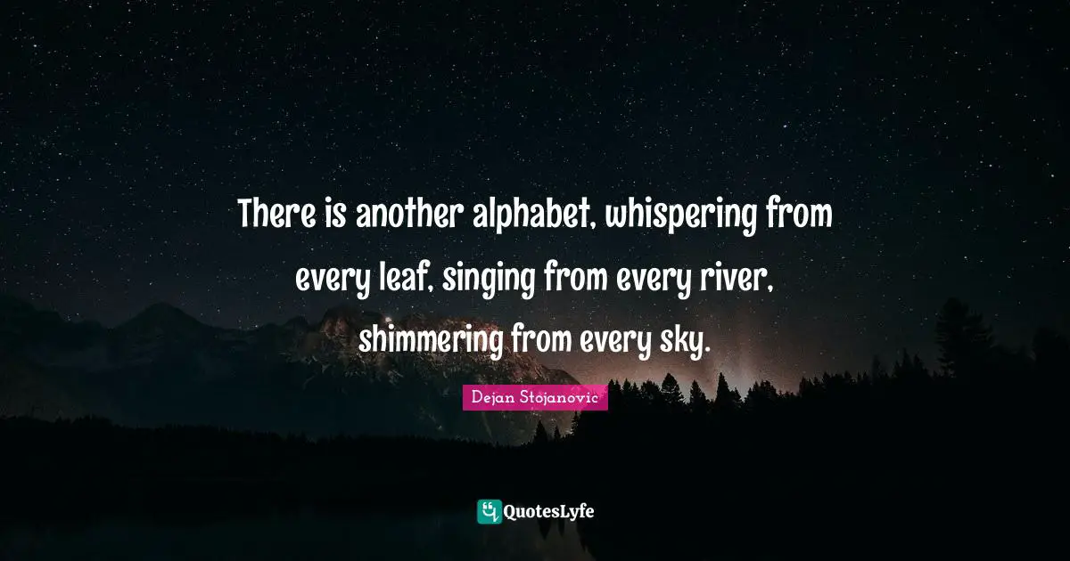 There is another alphabet, whispering from every leaf, singing from every river, shimmering from every sky.