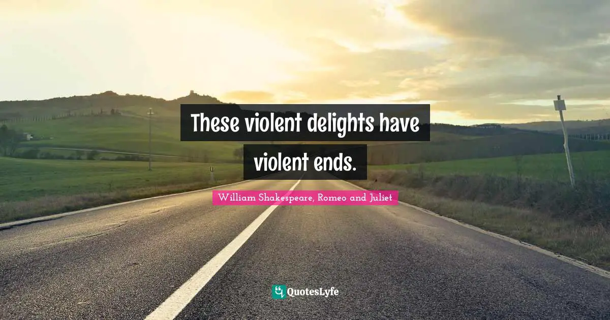 William Shakespeare, Romeo and Juliet Quotes: These violent delights have violent ends.