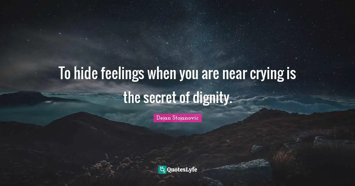 Quotes Quotes: "To hide feelings when you are near crying is the secret of dignity."