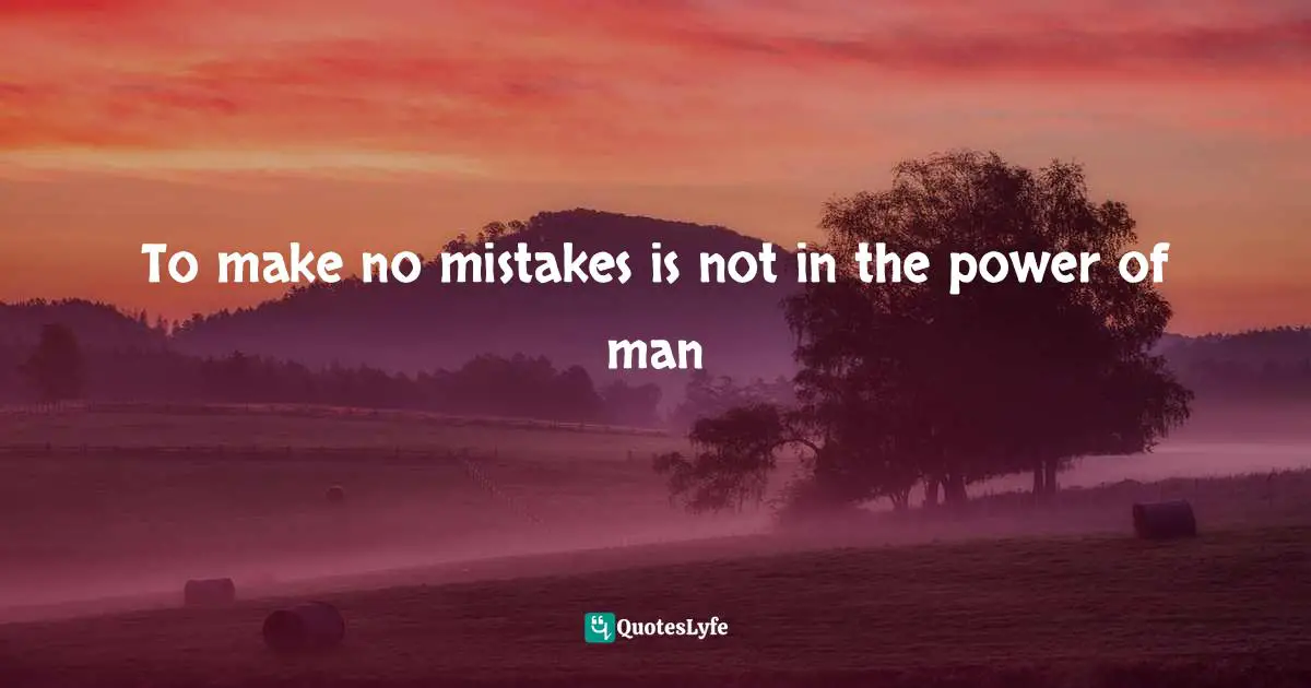 To make no mistakes is not in the power of man
