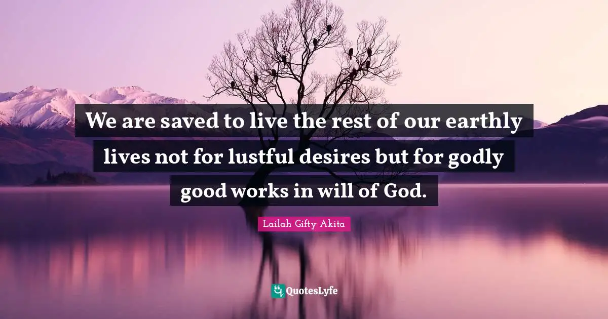 Saved From Sin Quotes: "We are saved to live the rest of our earthly lives not for lustful desires but for godly good works in will of God."