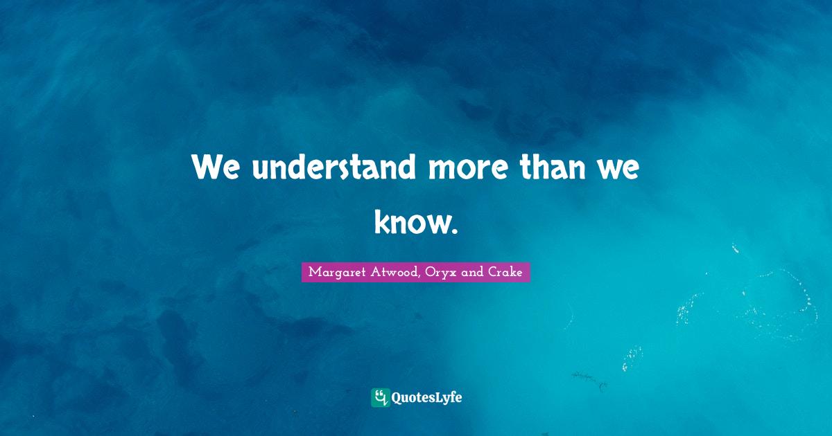 Oryx And Crake Quotes We Understand More Than We Know.... Quote By Margaret Atwood, Oryx And Crake  - Quoteslyfe