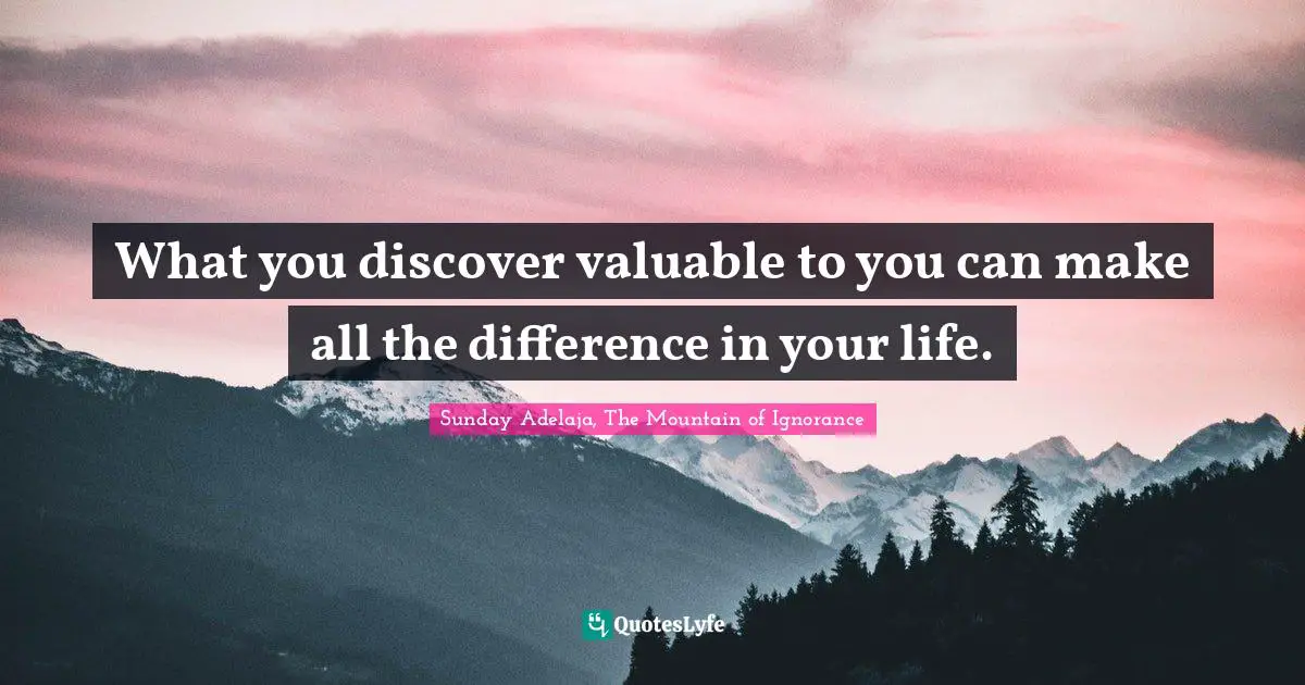 What you discover valuable to you can make all the difference in your life.