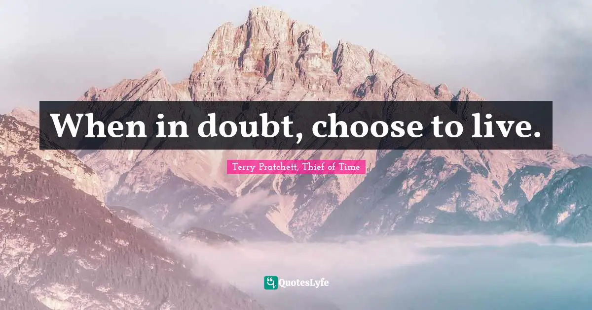 When in doubt, choose to live.