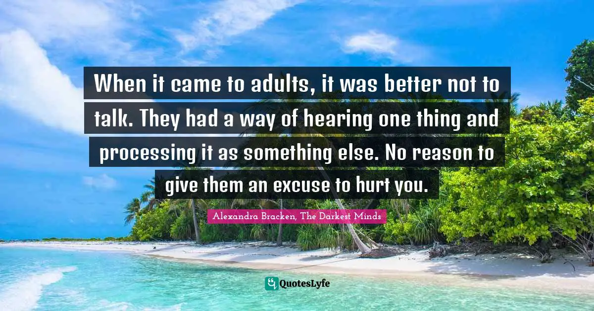 When it came to adults, it was better not to talk. They had a way of hearing one thing and processing it as something else. No reason to give them an excuse to hurt you.