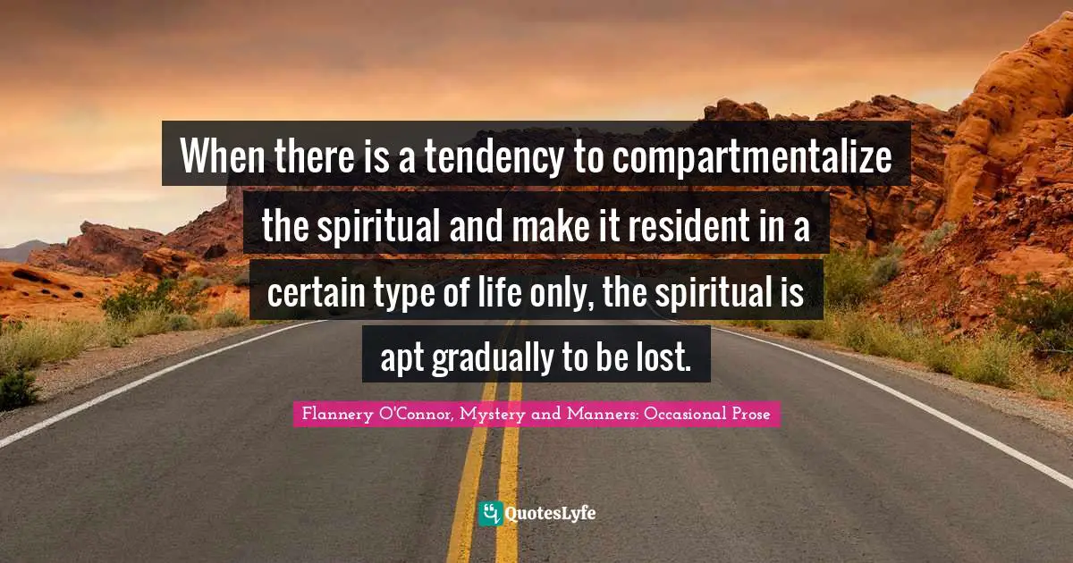 When there is a tendency to compartmentalize the spiritual and make it resident in a certain type of life only, the spiritual is apt gradually to be lost.