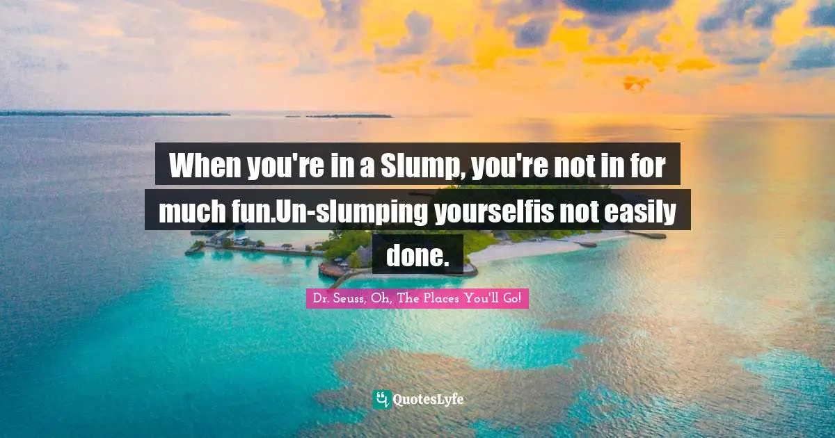 When you're in a Slump, you're not in for much fun.Un-slumping yourselfis not easily done.
