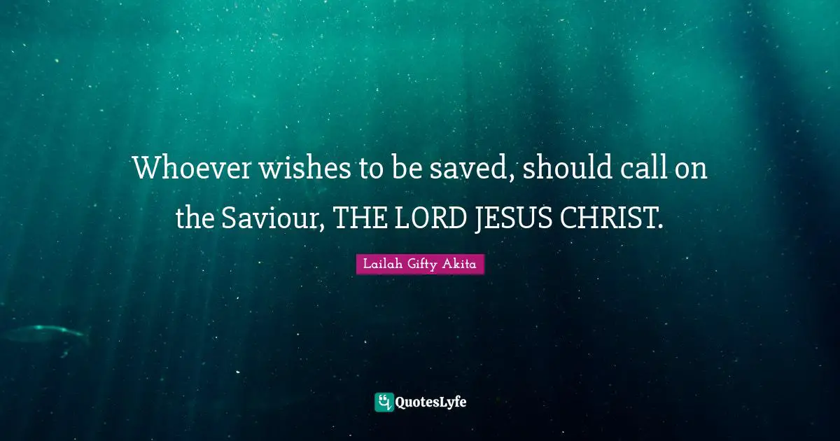 Whoever wishes to be saved, should call on the Saviour, THE LORD JESUS CHRIST.