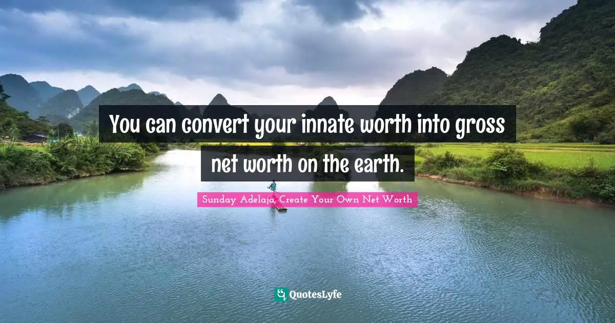 You can convert your innate worth into gross net worth on the earth.