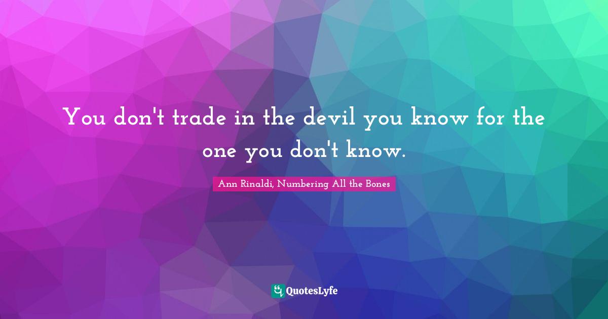 You don't trade in the devil you know for the one you don't know.